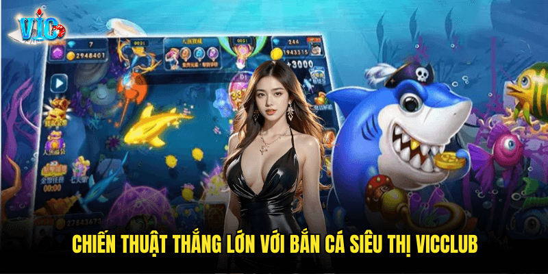 Chiến thuật thắng lớn với Bắn Cá Siêu Thị Vicclub
