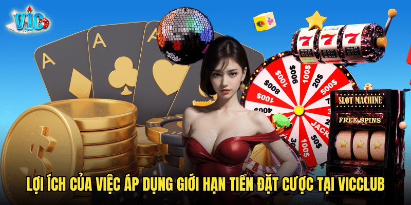 Lợi ích của việc áp dụng Giới Hạn Tiền Đặt Cược tại Vicclub